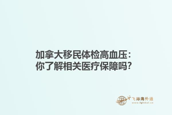 加拿大移民体检高血压：你了解相关医疗保障吗？