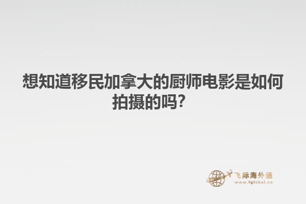 想知道移民加拿大的厨师电影是如何拍摄的吗？