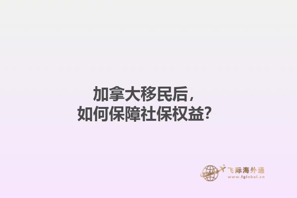 加拿大移民后，如何保障社保权益？