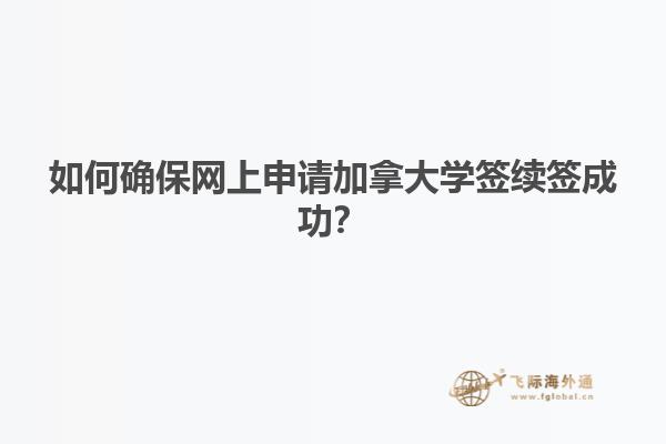如何确保网上申请加拿大学签续签成功？