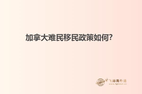 加拿大难民移民政策如何？