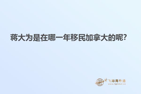 蒋大为是在哪一年移民加拿大的呢？
