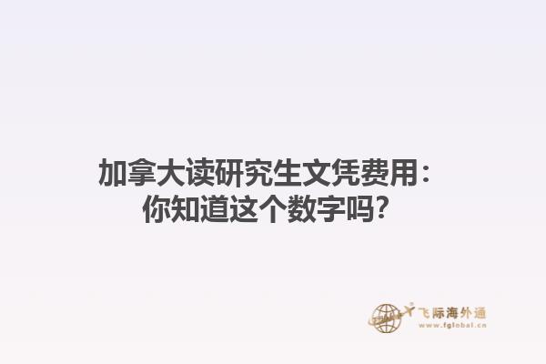 加拿大读研究生文凭费用：你知道这个数字吗？
