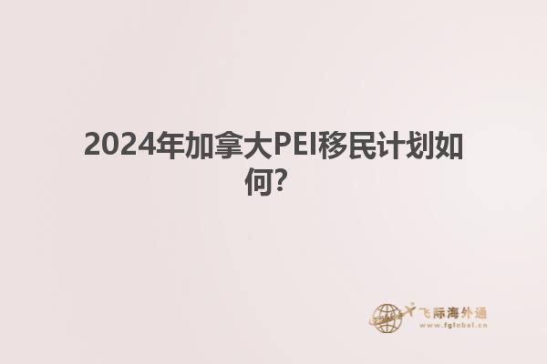2024年加拿大PEI移民计划如何？