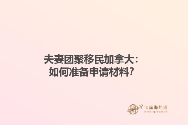 夫妻团聚移民加拿大：如何准备申请材料？