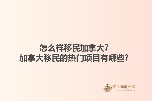 怎么样移民加拿大？加拿大移民的热门项目有哪些？1.jpg