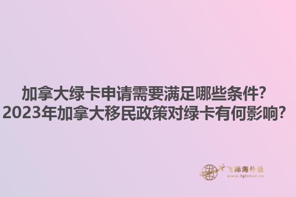 加拿大绿卡申请需要满足哪些条件？2023年加拿大移民政策对绿卡有何影响？1.jpg