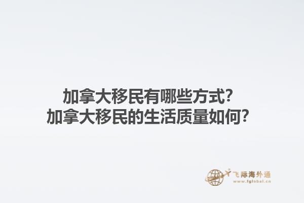 加拿大移民有哪些方式？加拿大移民的生活质量如何？1.jpg