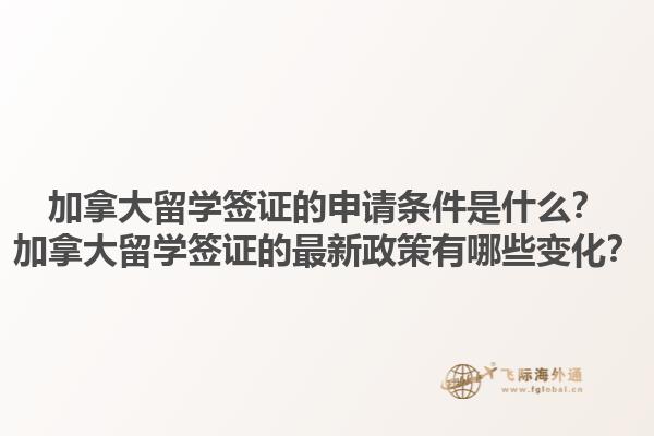 加拿大留学签证的申请条件是什么？加拿大留学签证的最新政策有哪些变化？1.jpg