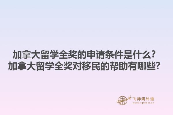 加拿大留学全奖的申请条件是什么？加拿大留学全奖对移民的帮助有哪些？1.jpg