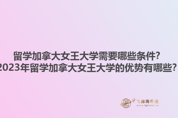 留学加拿大女王大学需要哪些条件？2023年留学加拿大女王大学的优势有哪些？1.jpg