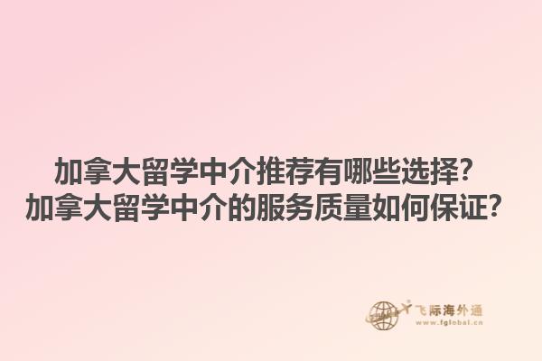 加拿大留学中介推荐有哪些选择？加拿大留学中介的服务质量如何保证？1.jpg