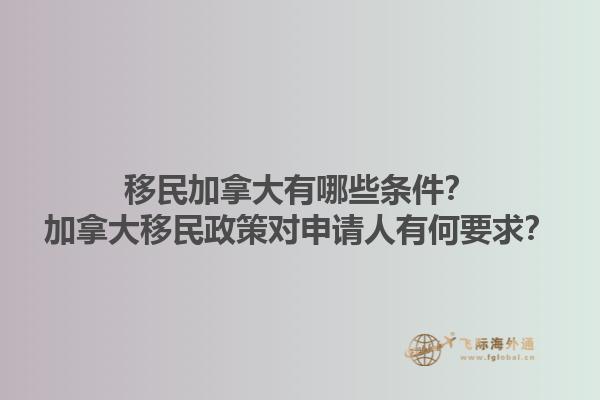 移民加拿大有哪些条件？加拿大移民政策对申请人有何要求？1.jpg