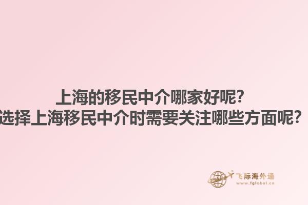上海的移民中介哪家好呢？选择上海移民中介时需要关注哪些方面呢？1.jpg