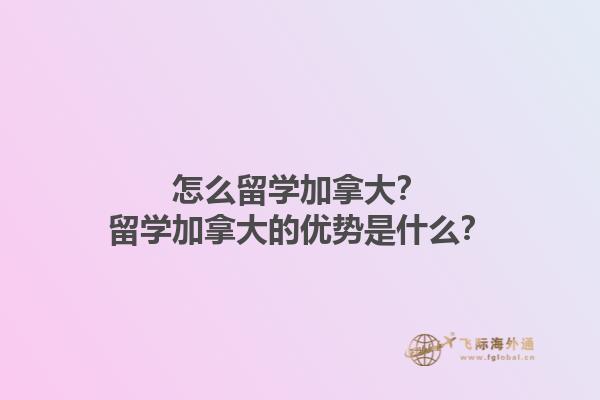 怎么留学加拿大？留学加拿大的优势是什么？1.jpg