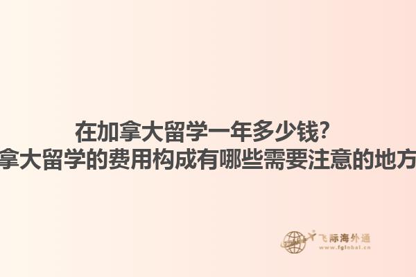 在加拿大留学一年多少钱？加拿大留学的费用构成有哪些需要注意的地方？1.jpg
