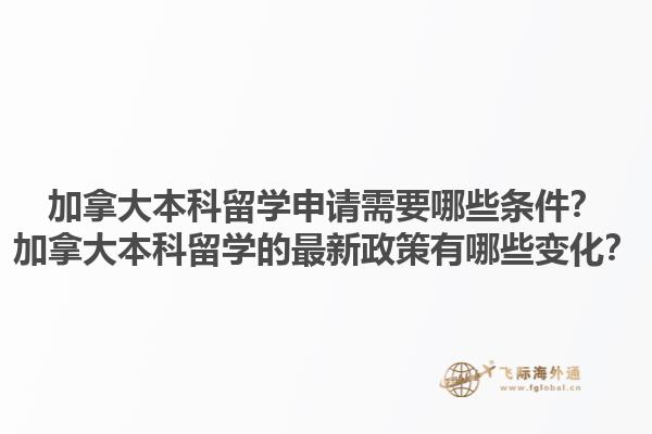加拿大本科留学申请需要哪些条件？加拿大本科留学的最新政策有哪些变化？1.jpg