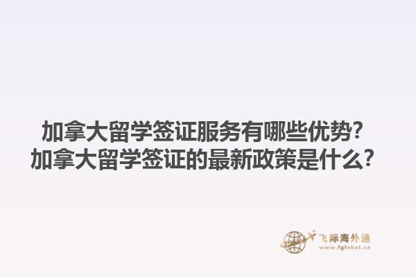 加拿大留学签证服务有哪些优势？加拿大留学签证的最新政策是什么？1.jpg