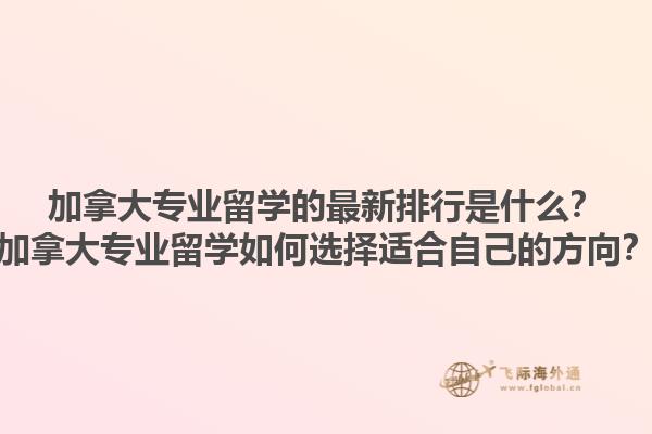 加拿大专业留学的最新排行是什么？加拿大专业留学如何选择适合自己的方向？