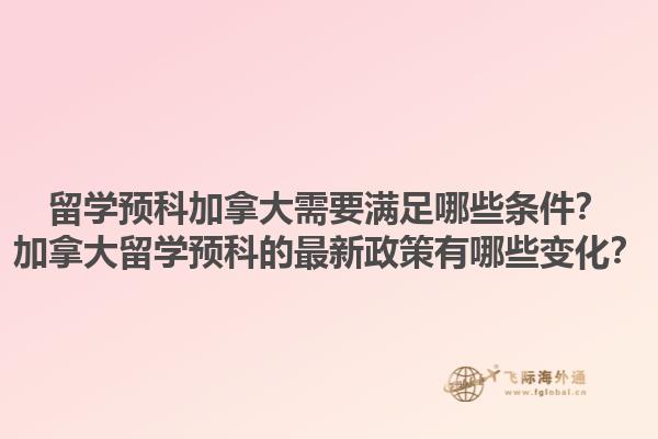 留学预科加拿大需要满足哪些条件？加拿大留学预科的最新政策有哪些变化？1.jpg