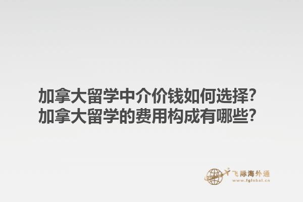 加拿大留学中介价钱如何选择？加拿大留学的费用构成有哪些？1.jpg