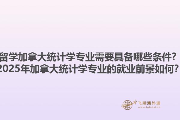 留学加拿大统计学专业需要具备哪些条件？2025年加拿大统计学专业的就业前景如何？1.jpg