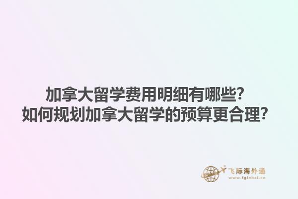 加拿大留学费用明细有哪些？如何规划加拿大留学的预算更合理？1.jpg