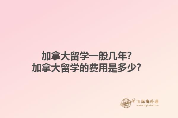 加拿大留学一般几年？加拿大留学的费用是多少？1.jpg