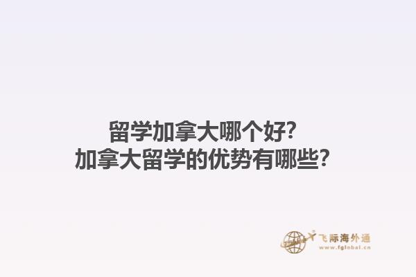 留学加拿大哪个好？加拿大留学的优势有哪些？1.jpg