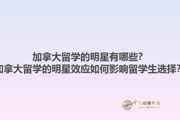 加拿大留学的明星有哪些？加拿大留学的明星效应如何影响留学生选择？1.jpg