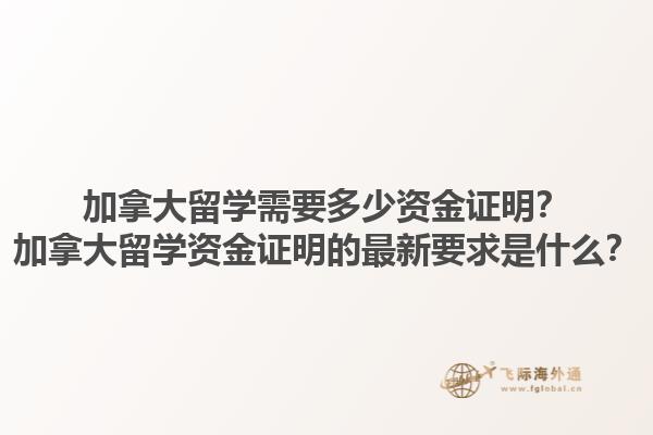 加拿大留学需要多少资金证明？加拿大留学资金证明的最新要求是什么？1.jpg