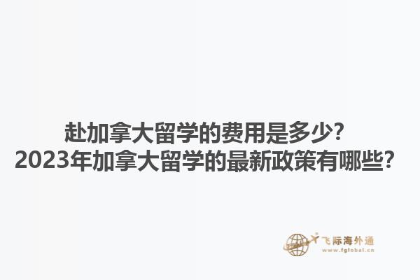 赴加拿大留学的费用是多少？2023年加拿大留学的最新政策有哪些？1.jpg