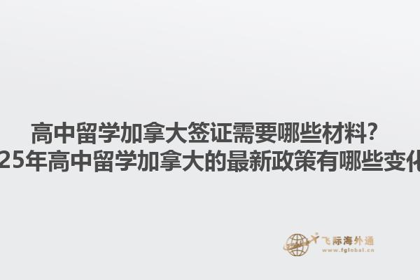 高中留学加拿大签证需要哪些材料？2025年高中留学加拿大的最新政策有哪些变化？1.jpg