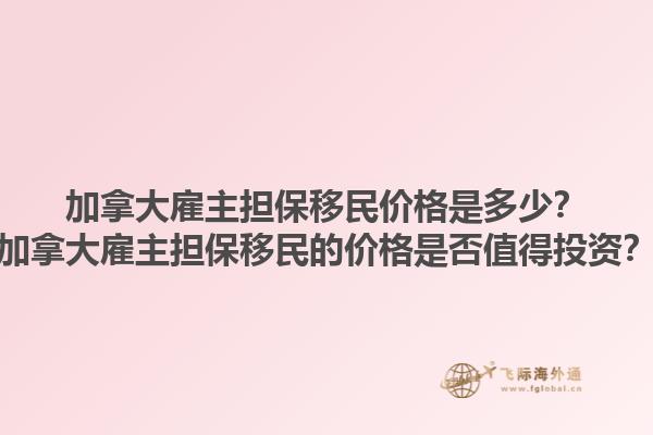 加拿大雇主担保移民价格是多少？加拿大雇主担保移民的价格是否值得投资？