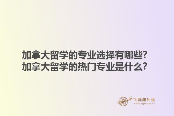 加拿大留学的专业选择有哪些？加拿大留学的热门专业是什么？1.jpg