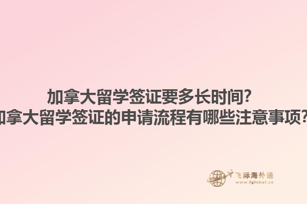 加拿大留学签证要多长时间？加拿大留学签证的申请流程有哪些注意事项？1.jpg