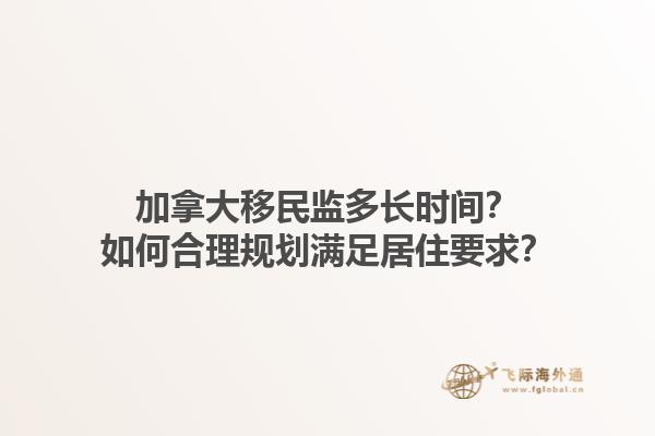 加拿大移民监多长时间？如何合理规划满足居住要求？1.jpg