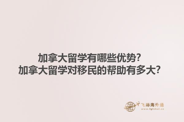 加拿大留学有哪些优势？加拿大留学对移民的帮助有多大？1.jpg
