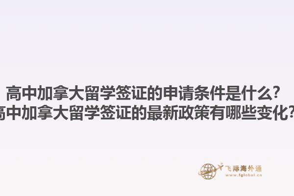 高中加拿大留学签证的申请条件是什么？高中加拿大留学签证的最新政策有哪些变化？1.jpg
