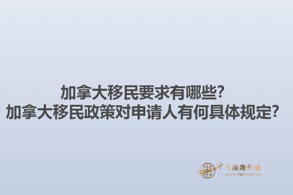加拿大移民要求有哪些？加拿大移民政策对申请人有何具体规定？1.jpg
