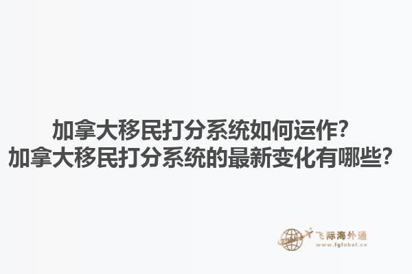 加拿大移民打分系统如何运作？加拿大移民打分系统的最新变化有哪些？1.jpg