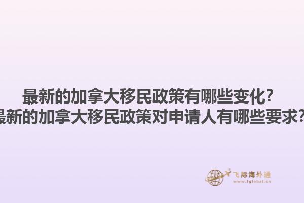 最新的加拿大移民政策有哪些变化？最新的加拿大移民政策对申请人有哪些要求？1.jpg