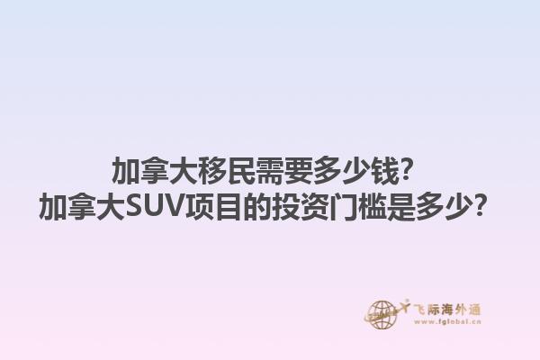 加拿大移民需要多少钱？加拿大SUV项目的投资门槛是多少？1.jpg
