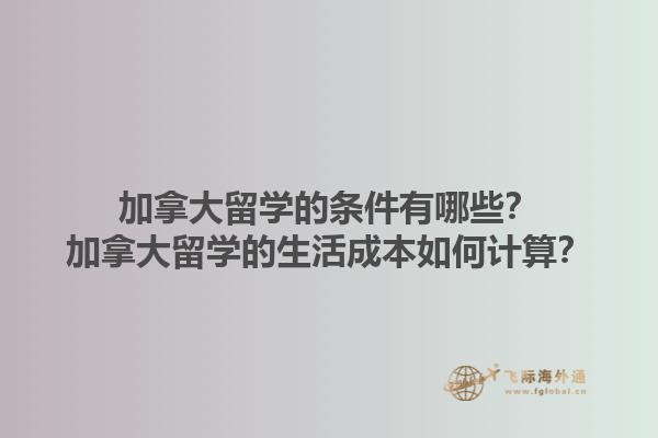 加拿大留学的条件有哪些？加拿大留学的生活成本如何计算？1.jpg