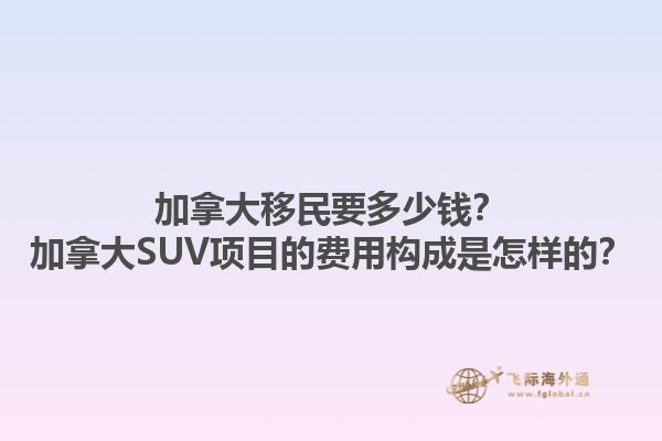 加拿大移民要多少钱？加拿大SUV项目的费用构成是怎样的？1.jpg