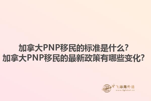 加拿大PNP移民的标准是什么？加拿大PNP移民的最新政策有哪些变化？1.jpg
