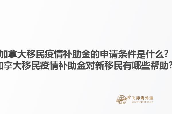 加拿大移民疫情补助金的申请条件是什么？加拿大移民疫情补助金对新移民有哪些帮助？1.jpg