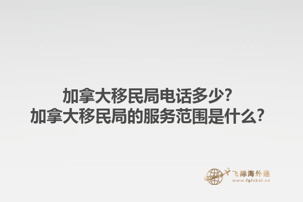 加拿大移民局电话多少？加拿大移民局的服务范围是什么？1.jpg