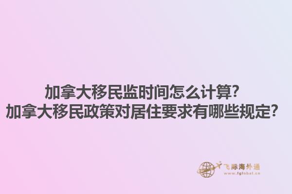 加拿大移民监时间怎么计算？加拿大移民政策对居住要求有哪些规定？1.jpg