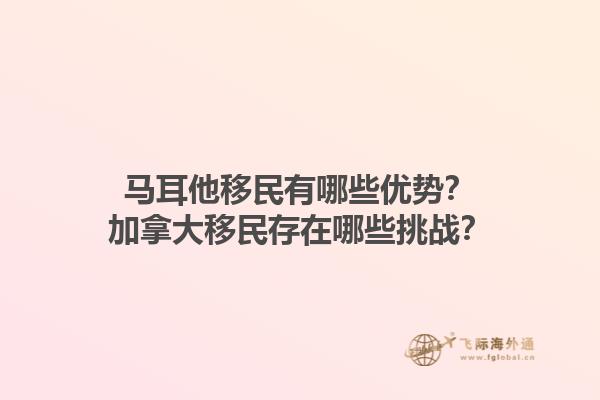 马耳他移民有哪些优势？加拿大移民存在哪些挑战？1.jpg